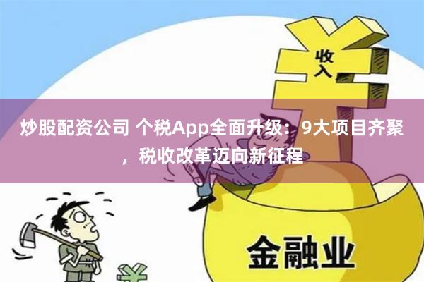 炒股配资公司 个税App全面升级：9大项目齐聚，税收改革迈向新征程