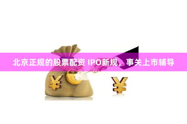 北京正规的股票配资 IPO新规，事关上市辅导
