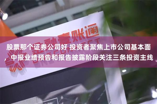 股票那个证券公司好 投资者聚焦上市公司基本面，中报业绩预告和报告披露阶段关注三条投资主线