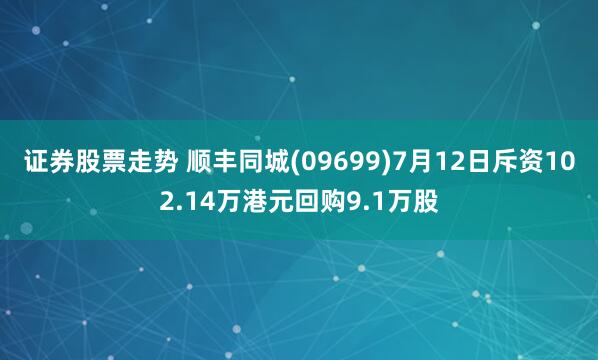 证券股票走势 顺丰同城(09699)7月12日斥资102.14万港元回购9.1万股