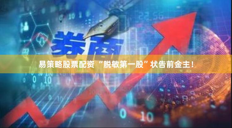 易策略股票配资 “脱敏第一股”状告前金主！