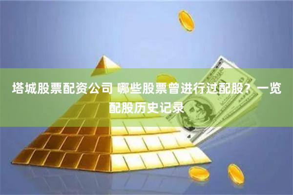塔城股票配资公司 哪些股票曾进行过配股？一览配股历史记录