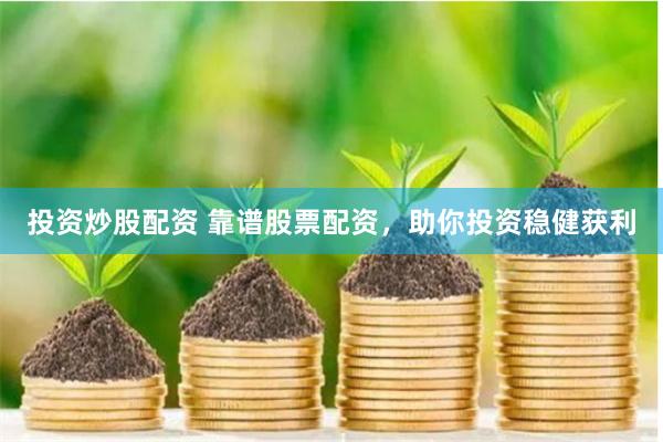 投资炒股配资 靠谱股票配资，助你投资稳健获利