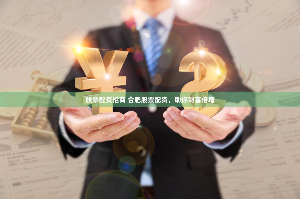 股票配资招商 合肥股票配资，助你财富倍增
