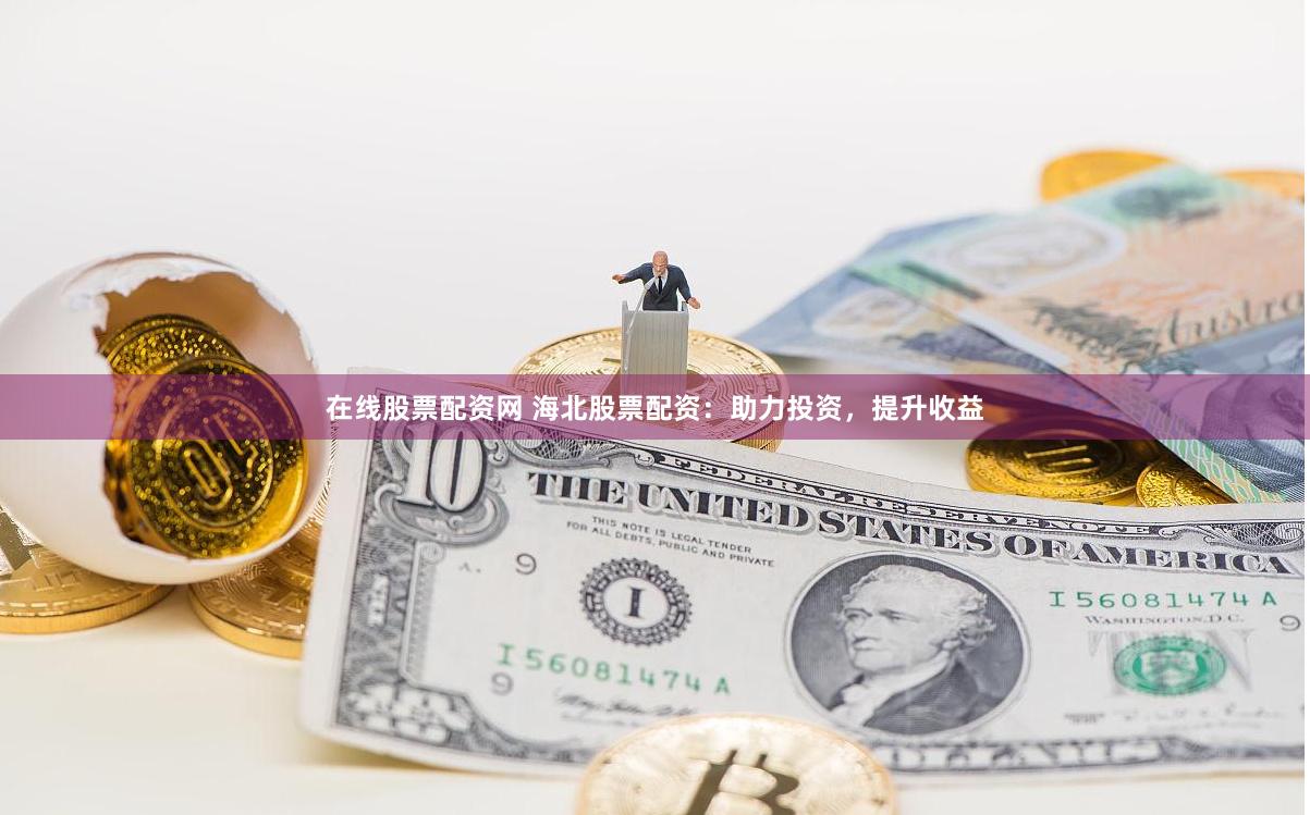在线股票配资网 海北股票配资：助力投资，提升收益