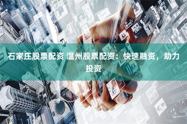 石家庄股票配资 温州股票配资：快速融资，助力投资