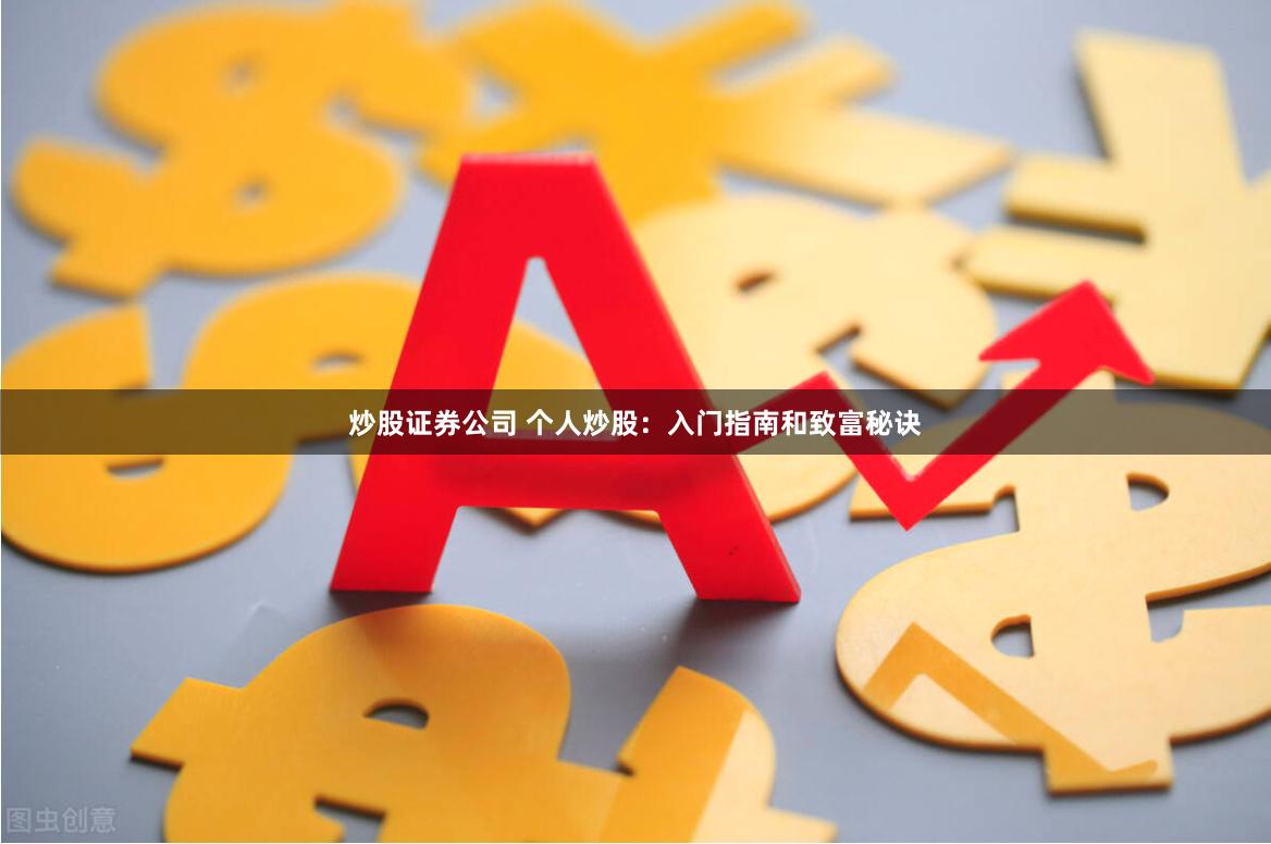 炒股证券公司 个人炒股：入门指南和致富秘诀