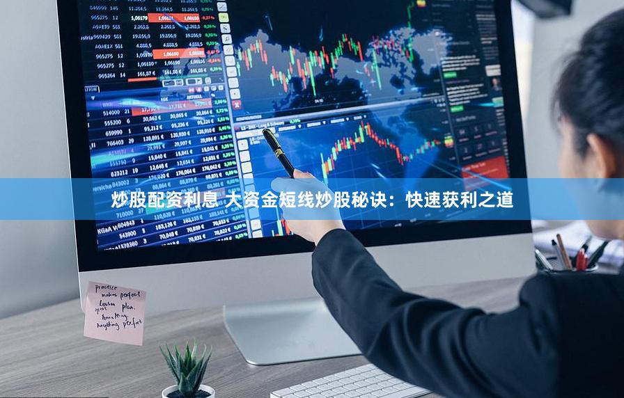 炒股配资利息 大资金短线炒股秘诀：快速获利之道