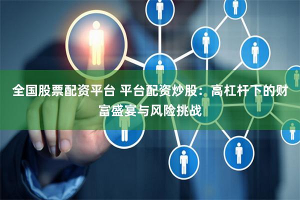 全国股票配资平台 平台配资炒股：高杠杆下的财富盛宴与风险挑战