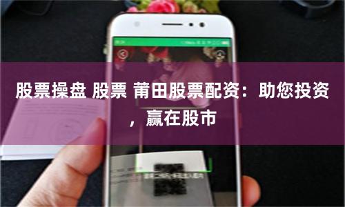 股票操盘 股票 莆田股票配资：助您投资，赢在股市