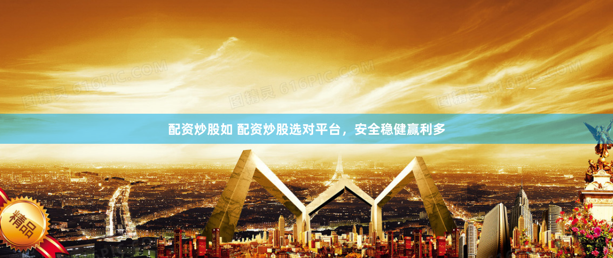 配资炒股如 配资炒股选对平台，安全稳健赢利多