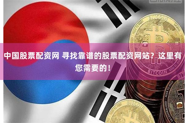 中国股票配资网 寻找靠谱的股票配资网站？这里有您需要的！