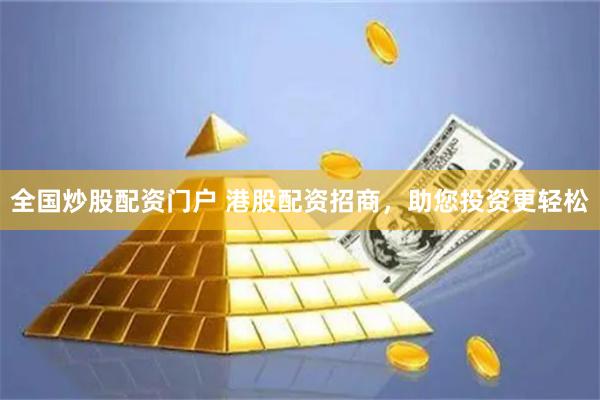 全国炒股配资门户 港股配资招商，助您投资更轻松