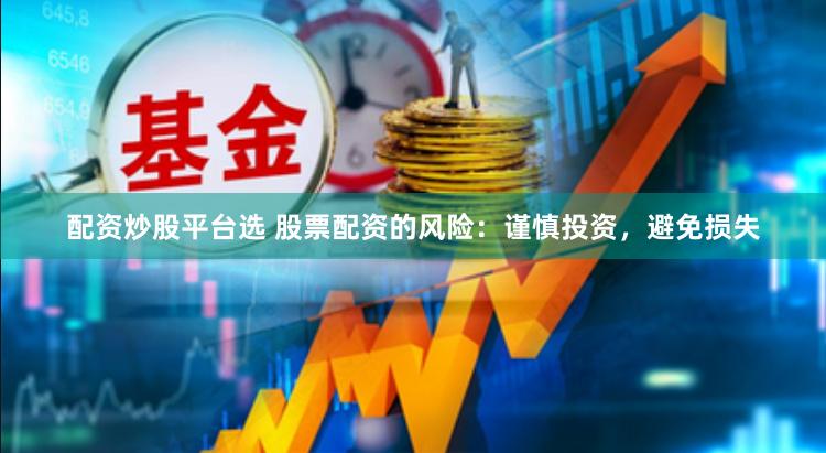 配资炒股平台选 股票配资的风险：谨慎投资，避免损失