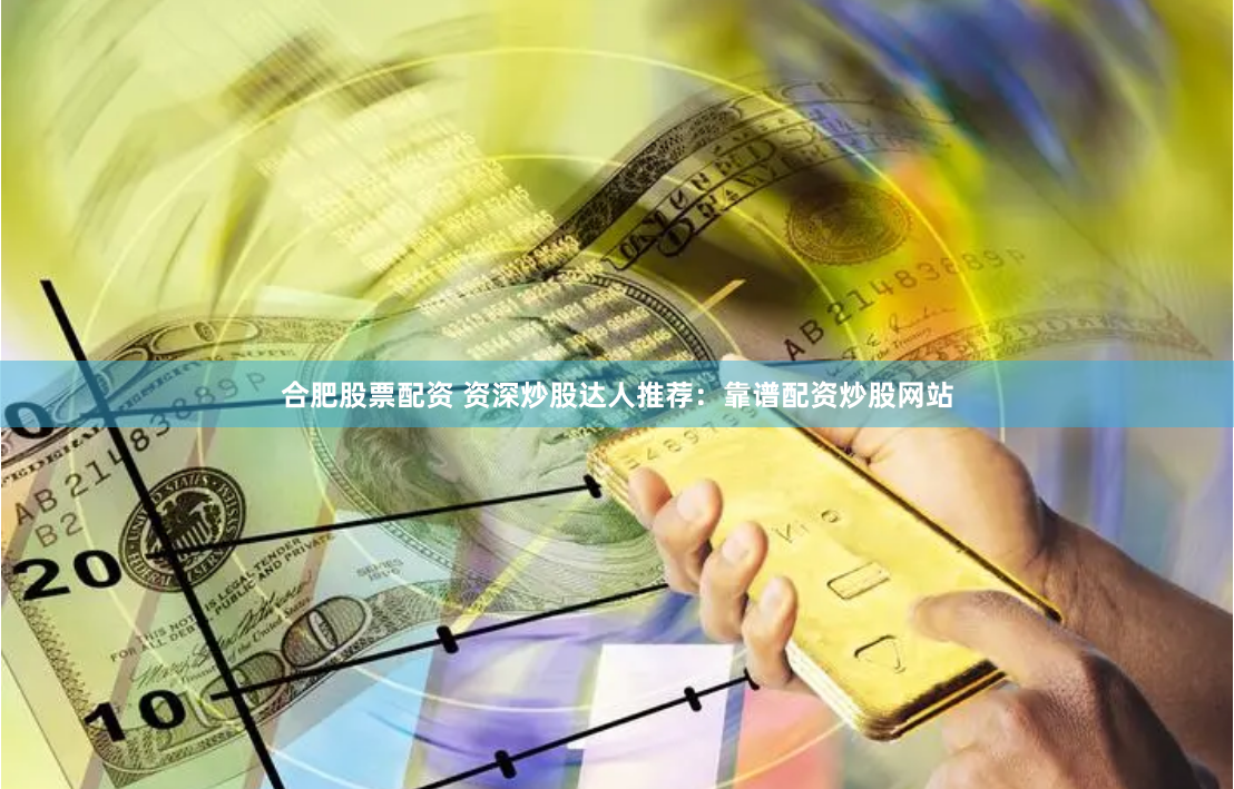 合肥股票配资 资深炒股达人推荐：靠谱配资炒股网站