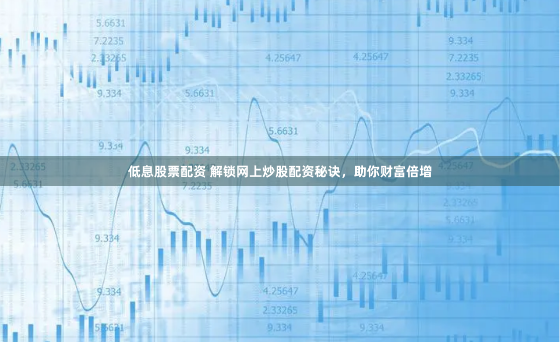 低息股票配资 解锁网上炒股配资秘诀，助你财富倍增