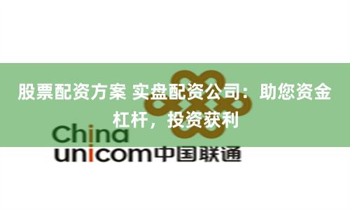 股票配资方案 实盘配资公司：助您资金杠杆，投资获利