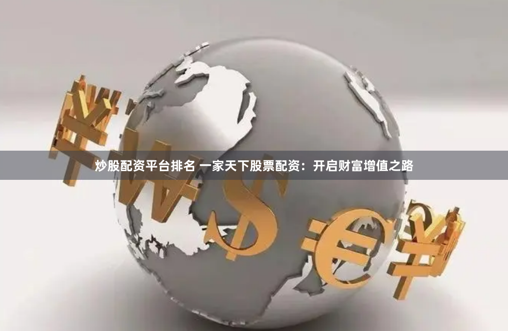炒股配资平台排名 一家天下股票配资：开启财富增值之路