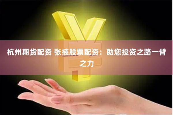 杭州期货配资 张掖股票配资：助您投资之路一臂之力