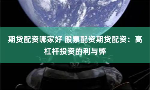 期货配资哪家好 股票配资期货配资：高杠杆投资的利与弊