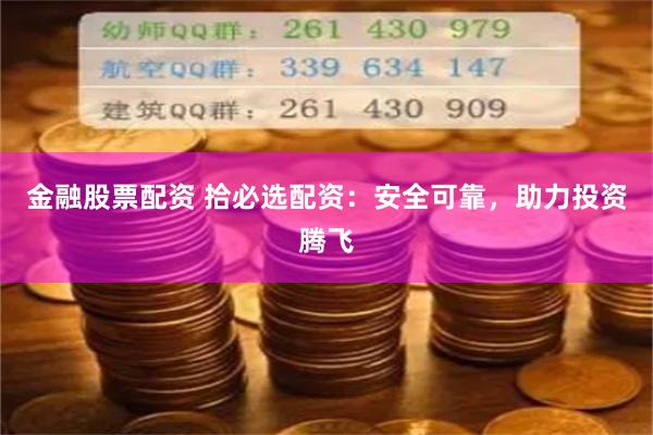 金融股票配资 拾必选配资：安全可靠，助力投资腾飞
