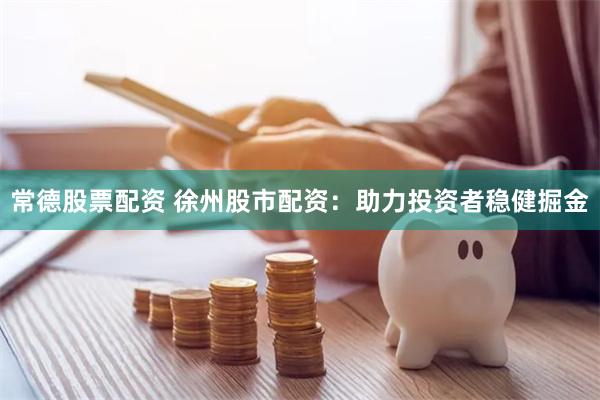 常德股票配资 徐州股市配资：助力投资者稳健掘金