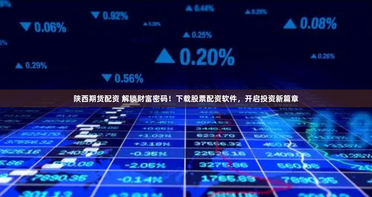 陕西期货配资 解锁财富密码!下载股票配资软件,开启投资新篇章