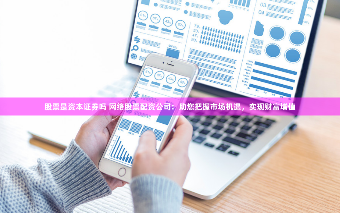 股票是资本证券吗 网络股票配资公司：助您把握市场机遇，实现财富增值
