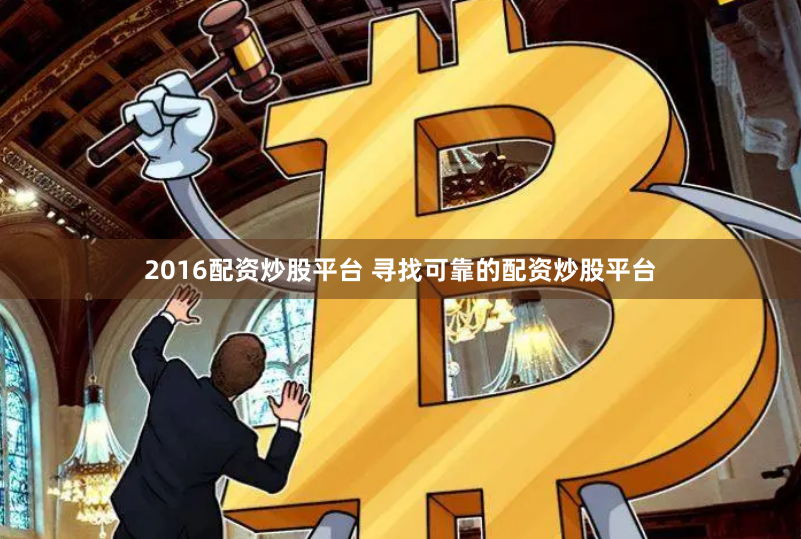 2016配资炒股平台 寻找可靠的配资炒股平台