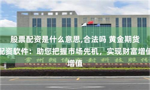 股票配资是什么意思,合法吗 黄金期货配资软件:助您把握市场先机,实现财富增值