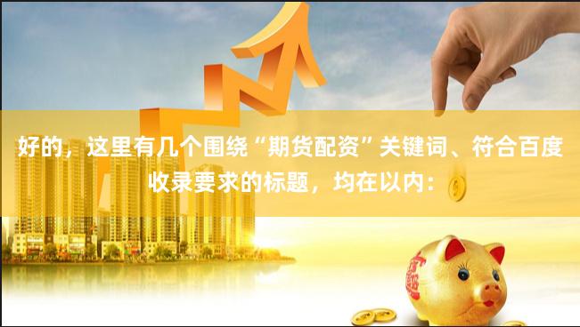 好的，这里有几个围绕“期货配资”关键词、符合百度收录要求的标题，均在以内：