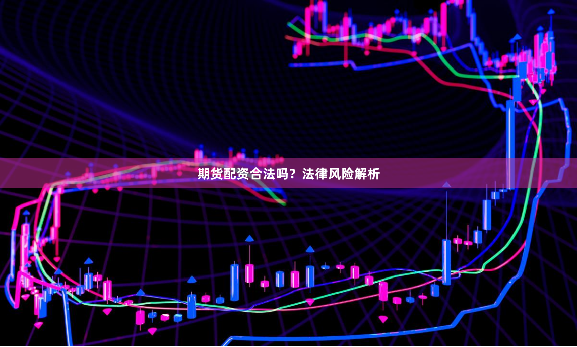 期货配资合法吗？法律风险解析