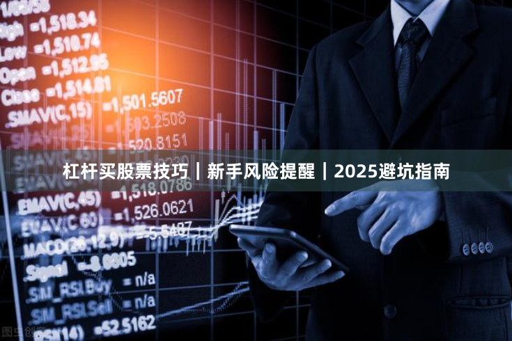 杠杆买股票技巧｜新手风险提醒｜2025避坑指南