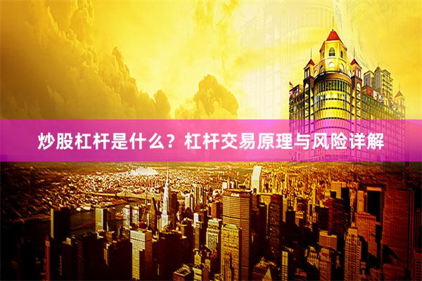 炒股杠杆是什么？杠杆交易原理与风险详解
