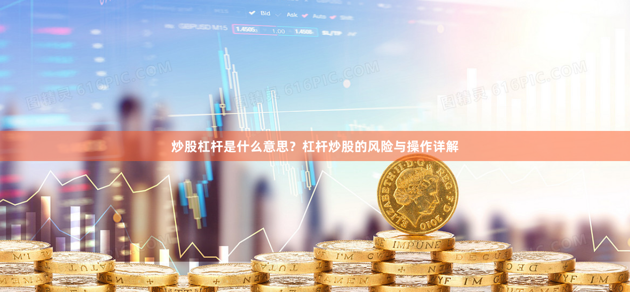 炒股杠杆是什么意思？杠杆炒股的风险与操作详解
