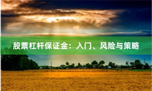 股票杠杆保证金：入门、风险与策略