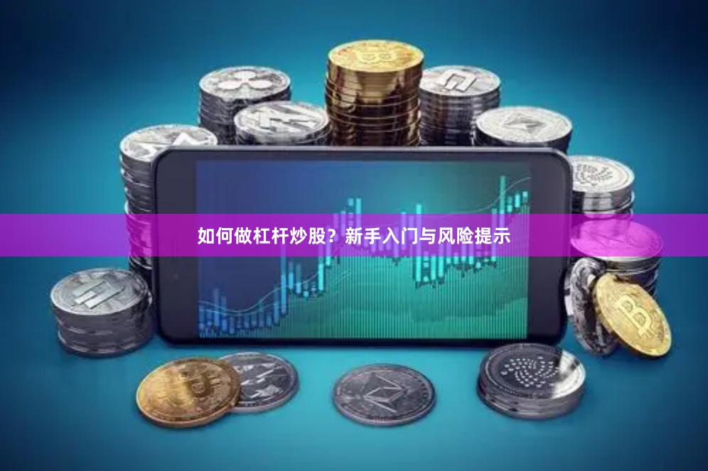 如何做杠杆炒股？新手入门与风险提示