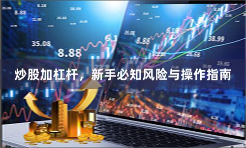 炒股加杠杆，新手必知风险与操作指南