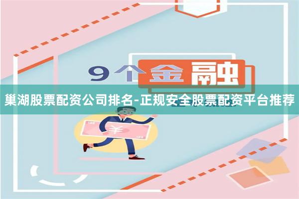 巢湖股票配资公司排名-正规安全股票配资平台推荐