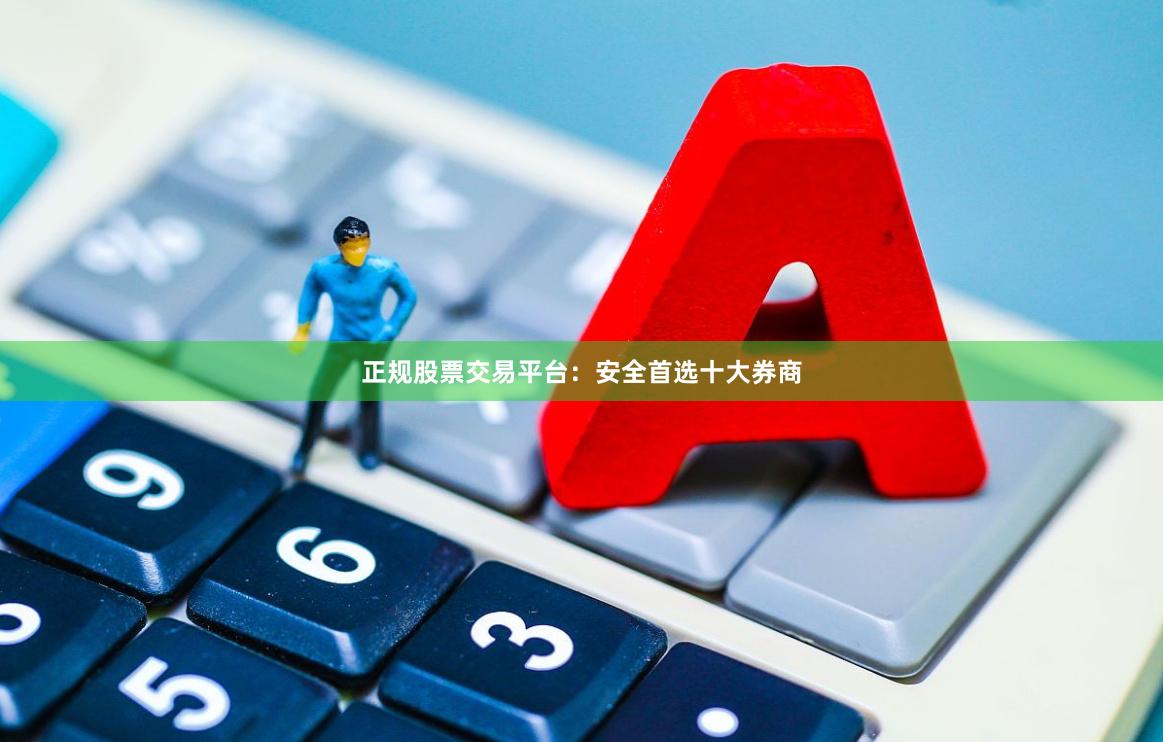 正规股票交易平台：安全首选十大券商