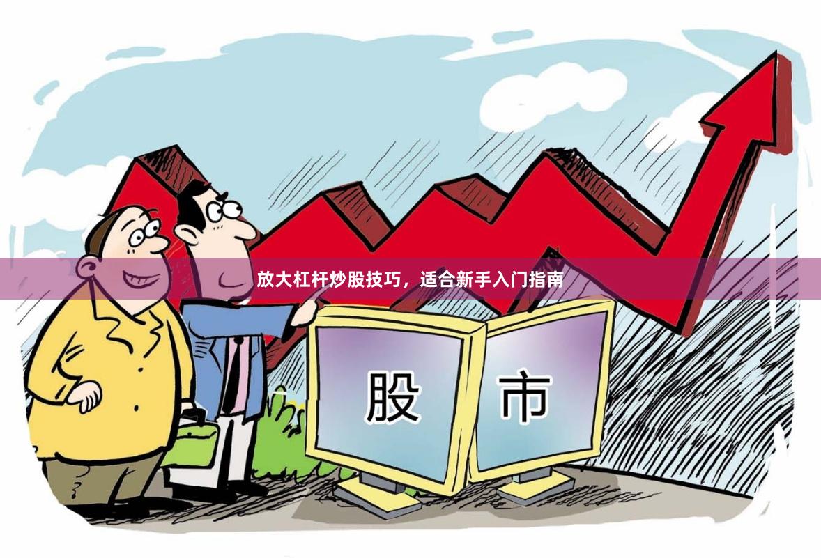 放大杠杆炒股技巧,适合新手入门指南