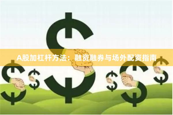 A股加杠杆方法：融资融券与场外配资指南