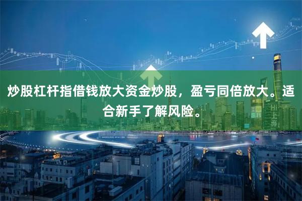 炒股杠杆指借钱放大资金炒股，盈亏同倍放大。适合新手了解风险。