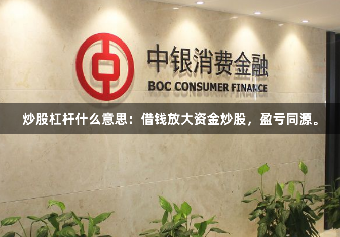 炒股杠杆什么意思：借钱放大资金炒股，盈亏同源。