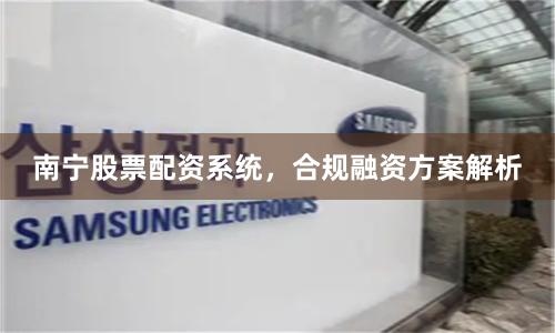 南宁股票配资系统，合规融资方案解析