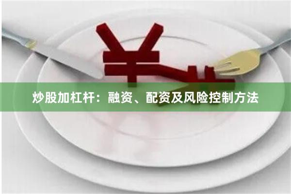 炒股加杠杆：融资、配资及风险控制方法