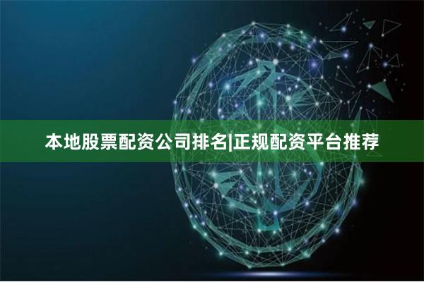 本地股票配资公司排名|正规配资平台推荐