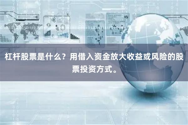 杠杆股票是什么？用借入资金放大收益或风险的股票投资方式。