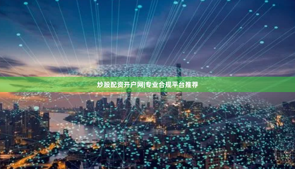 炒股配资开户网|专业合规平台推荐